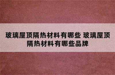 玻璃屋顶隔热材料有哪些 玻璃屋顶隔热材料有哪些品牌